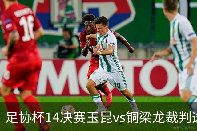 足协杯1/4决赛玉昆vs铜梁龙裁判选派：主裁麦麦提江，VAR贺凯