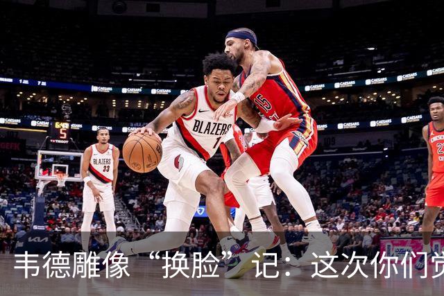 韦德雕像“换脸”记：这次你们觉得更像了吗？
